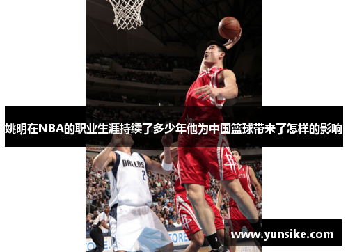 姚明在NBA的职业生涯持续了多少年他为中国篮球带来了怎样的影响