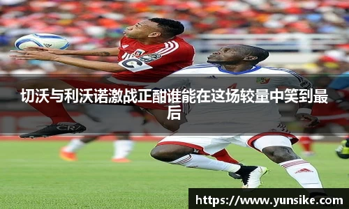 w66切沃与利沃诺激战正酣谁能在这场较量中笑到最后