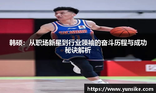 w66韩硕：从职场新星到行业领袖的奋斗历程与成功秘诀解析